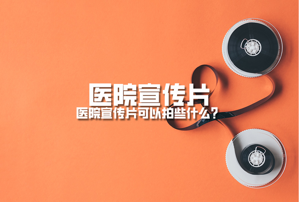 醫(yī)院宣傳片：醫(yī)院宣傳片可以拍些什么？